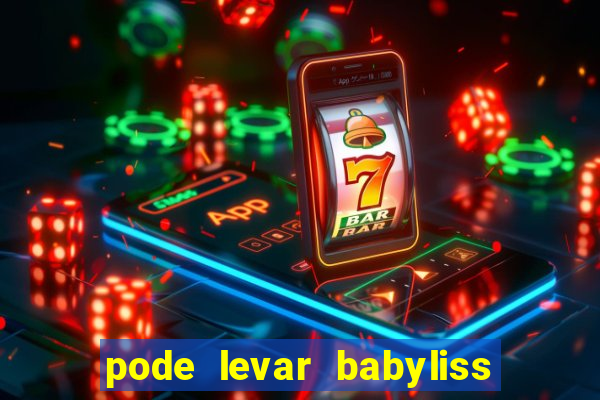 pode levar babyliss no cruzeiro